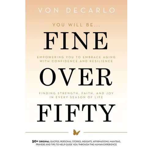 Fine Over Fifty: Empowering You to Embrace Aging with Confidence and Resilience Finding Strength, Faith, and Joy in Every Season of Life