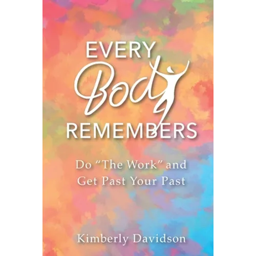 Every Body Remembers: Do "The Work" and Get Past Your Past