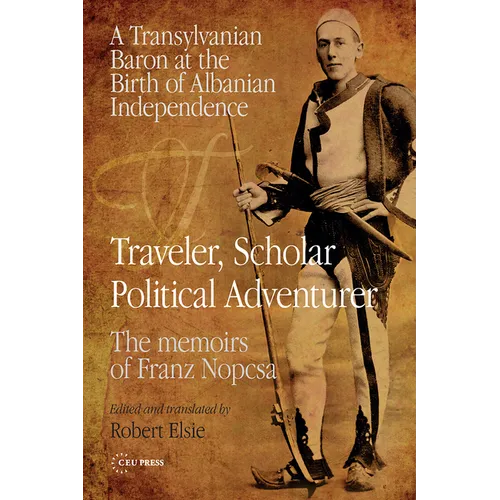 Traveler, Scholar, Political Adventurer: A Transylvanian Baron at the Birth of Albanian Independence: The Memoirs of Franz Nopcsa