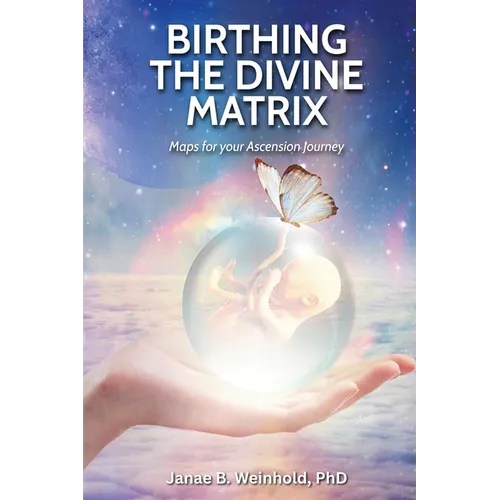 Birthing the Divine Matrix: Maps for Your Ascension Journey