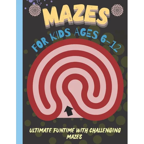 Mazes for Kids 6-12 Years Old: Ultimate Funtime with Challenging Mazes