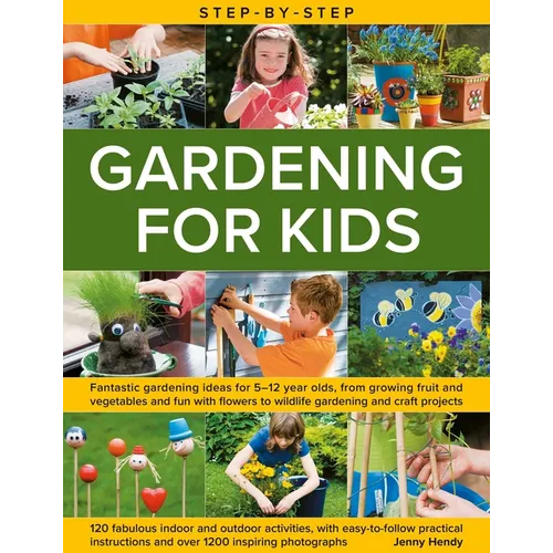 Step-By-Step Gardening for Kids: Fantastic Gardening Ideas for 5-12 Year Olds, from Growing Fruit and Vegetables to Fun with Flowers to Wildlife Garde
