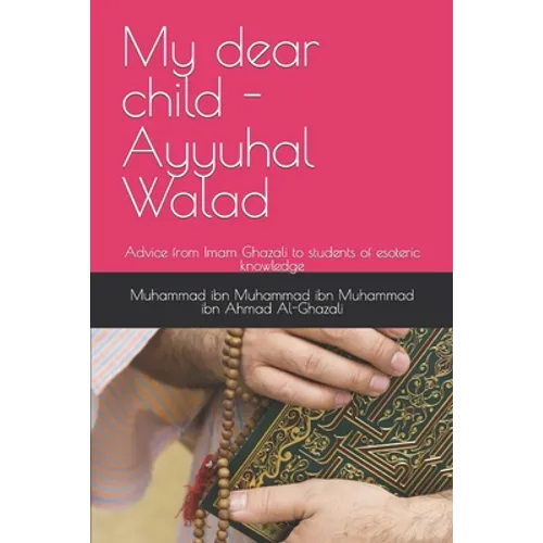 My dear child - Ayyuhal Walad: Advice from Imam Ghazali to students of esoteric knowledge