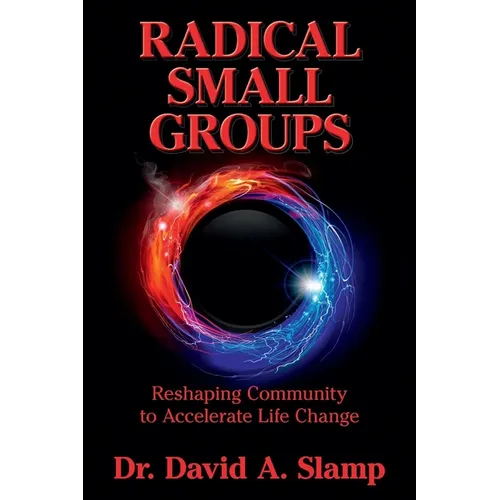 Radical Small Groups: Reshaping Community to Accelerate Authentic Life Change