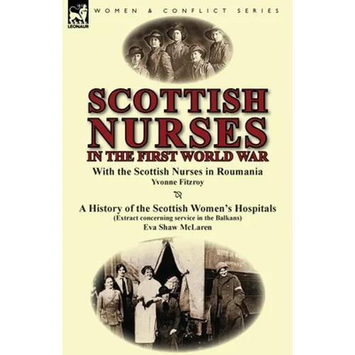 Scottish Nurses in the First World War: With the Scottish Nurses in Roumania by Yvonne Fitzroy & a History of the Scottish Women's Hospitals (Extract