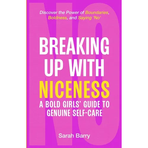Breaking up with Niceness. a Bold Girls' Guide to Genuine Self-Care: Discover the Power of Boundaries, Boldness, and Saying 'No'