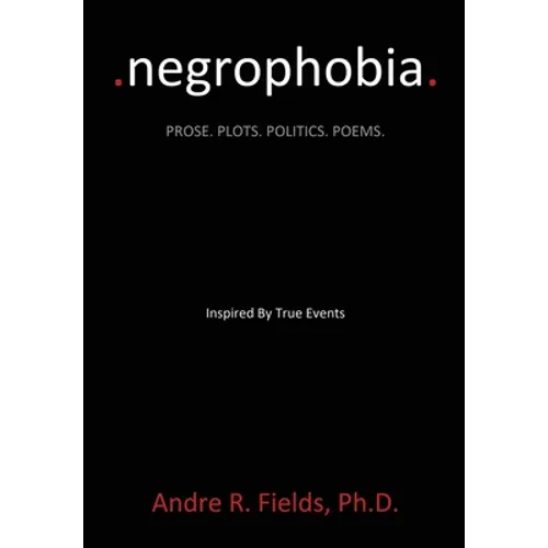 Negrophobia: Prose. Plots. Politics. Poems.