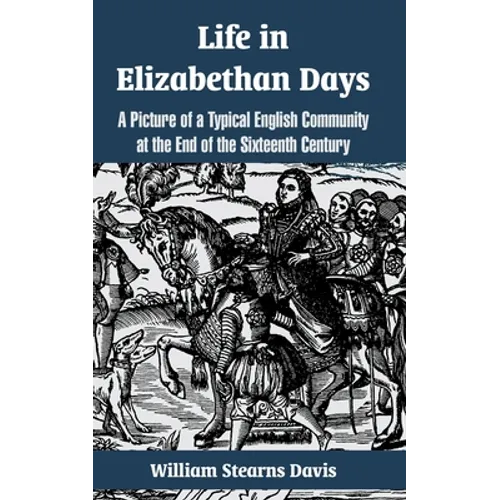 Life in Elizabethan Days: A Picture of a Typical English Community at the End of the Sixteenth Century