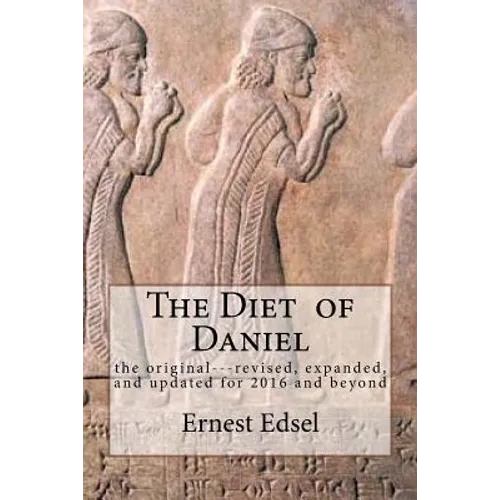The Diet of Daniel: new, revised, expanded, and updated for 2016 and beyond