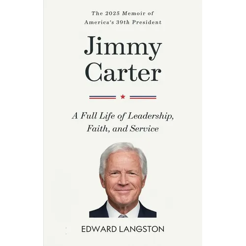 Jimmy Carter - A Full Life of Leadership, Faith & Service: The 2025 Memoir of America's 39th President Presidential Biography