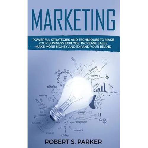 Marketing: Powerful Strategies and Techniques to Make your Business Explode, Increase Sales, Make More Money and Expand Your Brand