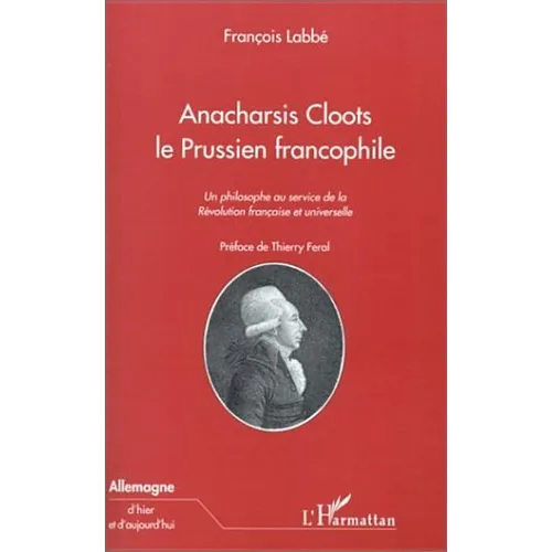 Anacharsis Cloots Le Prussien Francophile: Un philosophe au service de la Révolution française et universelle