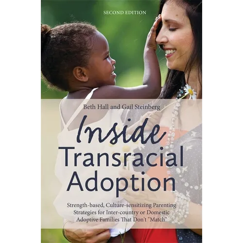 Inside Transracial Adoption: Strength-Based, Culture-Sensitizing Parenting Strategies for Inter-Country or Domestic Adoptive Families That Don't Ma