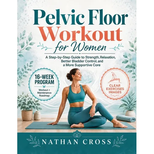 Pelvic Floor Workout for Women: A Step-by-Step Guide to Strength, Relaxation, Better Bladder Control, and a More Supportive Core