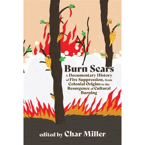 Burn Scars: A Documentary History of Fire Suppression, from Colonial Origins to the Resurgence of Cultural Burning
