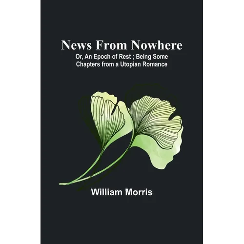 News from Nowhere; Or, An Epoch of Rest; Being Some Chapters from a Utopian Romance