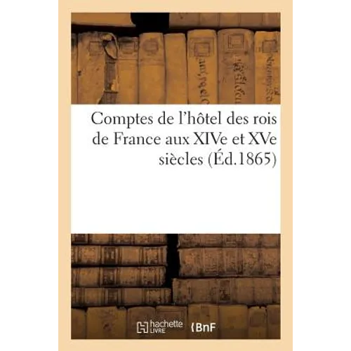Comptes de l'Hôtel Des Rois de France Aux Xive Et Xve Siècles