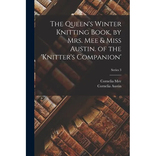 The Queen's Winter Knitting Book, by Mrs. Mee & Miss Austin. of the 'knitter's Companion'; Series 3