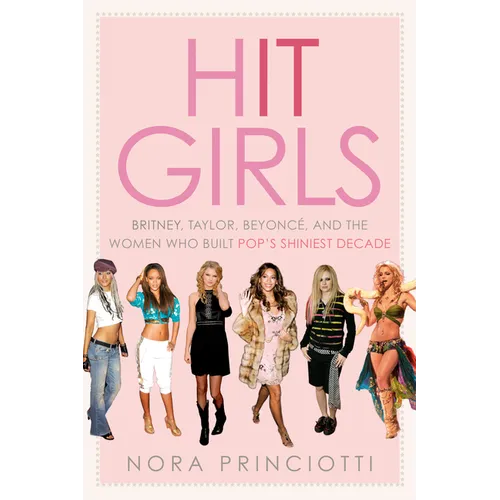 Hit Girls: Britney, Taylor, Beyoncé, and the Women Who Built Pop's Shiniest Decade