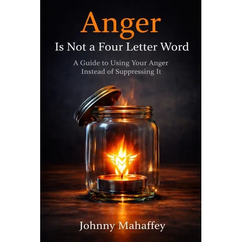 Anger Is Not a Four Letter Word: A Guide to Using Your Anger Instead of Suppressing It
