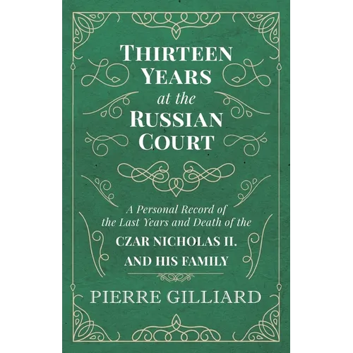 Thirteen Years at the Russian Court - A Personal Record of the Last Years and Death of the Czar Nicholas II. and his Family