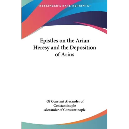 Epistles on the Arian Heresy and the Deposition of Arius