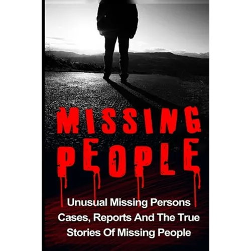 Missing People: Unusual Missing Persons Cases, Reports And True Stories Of Missing People