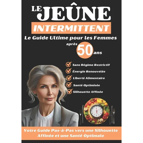 Le Jeûne Intermittent Après 50 ans: Le Guide Ultime pour les Femmes: Votre Guide Pas-à-Pas vers une Silhouette Affinée et une Santé Optimale