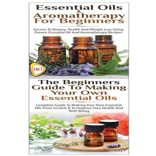 Essential Oils & Aromatherapy for Beginners & the Beginners Guide to Making Your Own Essential Oils