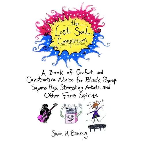 The Lost Soul Companion: A Book of Comfort and Constructive Advice for Black Sheep, Square Pegs, Struggling Artists, and Other Free Spirits