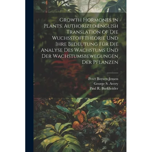 Growth Hormones in Plants. Authorized English Translation of Die Wuchsstofftheorie Und Ihre Bedeutung Für Die Analyse Des Wachstums Und Der Wachstumsb