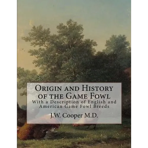 Origin and History of the Game Fowl: With a Description of English and American Game Fowl Breeds