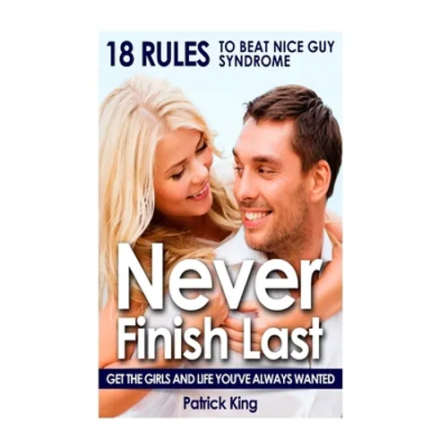 Never Finish Last: 18 Rules to Beat Nice Guy Syndrome - Get The Girls and Live Y