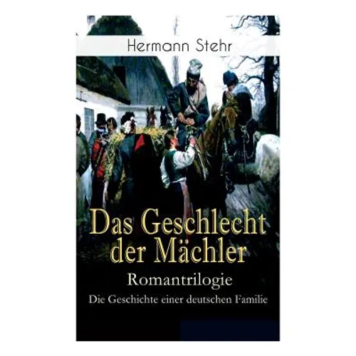 Das Geschlecht der Mächler - Romantrilogie: Die Geschichte einer deutschen Familie: Familiensaga: Lebensschicksal einer schlesischen Handwerkerfamilie