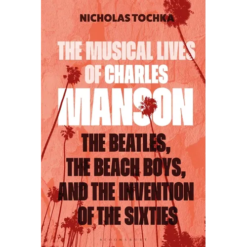 The Musical Lives of Charles Manson: The Beatles, the Beach Boys, and the Invention of the Sixties --Or, No Sense Makes Sense - Hardcover
