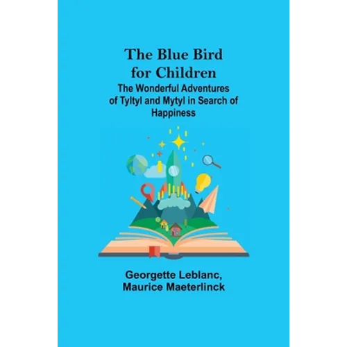 The Blue Bird for Children; The Wonderful Adventures of Tyltyl and Mytyl in Search of Happiness