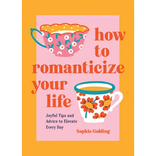 How to Romanticize Your Life: Joyful Tips and Advice to Elevate Every Day