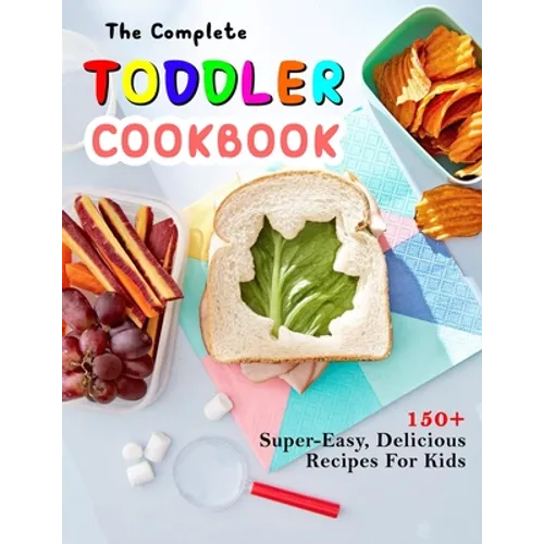The Complete Toddler Cookbook: 150+ Super-Easy, Delicious Recipes For Kids