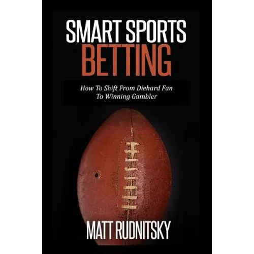 Smart Sports Betting: How To Shift From Diehard Fan To Winning Gambler - Paperback