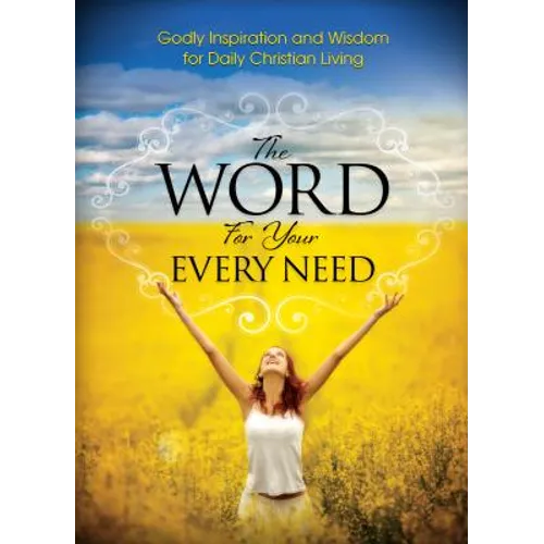 The Word For Your Every Need: Godly Inspiration and Wisdom for Daily Christian Living