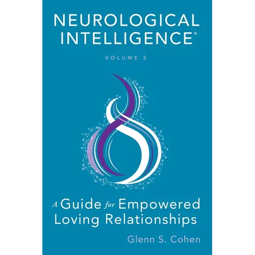 Neurological Intelligence: Volume 3: A Guide for Empowered Loving Relationships