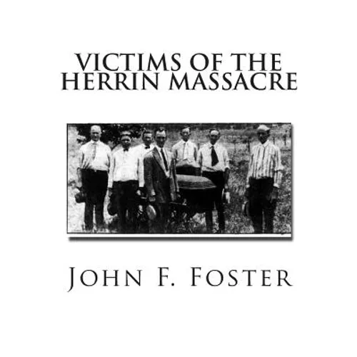 Victims of the Herrin Massacre: The dead and survivors of the Herrin Mine War of June 21st and 22nd, 1922