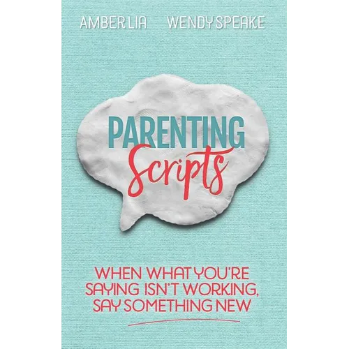 Parenting Scripts: When What You're Saying Isn't Working, Say Something New