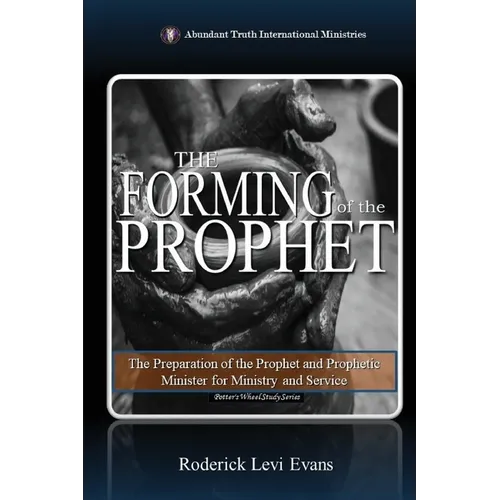 The Forming of the Prophet: The Preparation of the Prophet and Prophetic Minister for Ministry and Service