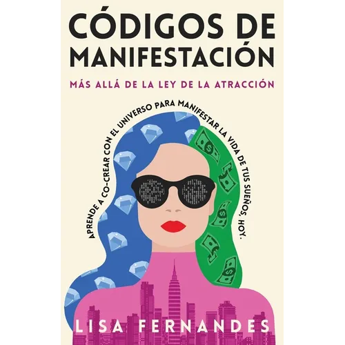Códigos De Manifestación: Más Allá de la Ley de la Atracción: Aprende a Co-crear con El Universo Para Manifestar La Vida De Tus Sueños, Hoy.