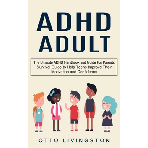 ADHD: The Ultimate ADHD Handbook and Guide For Parents (Survival Guide to Help Teens Improve Their Motivation and Confidence)