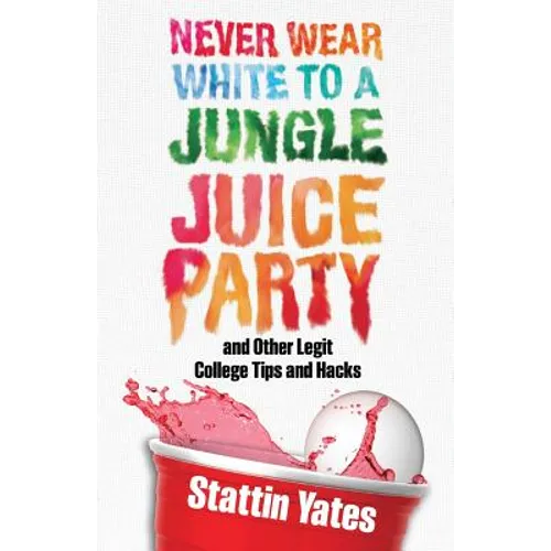 Never Wear White to a Jungle Juice Party: and Other Legit College Tips and Hacks