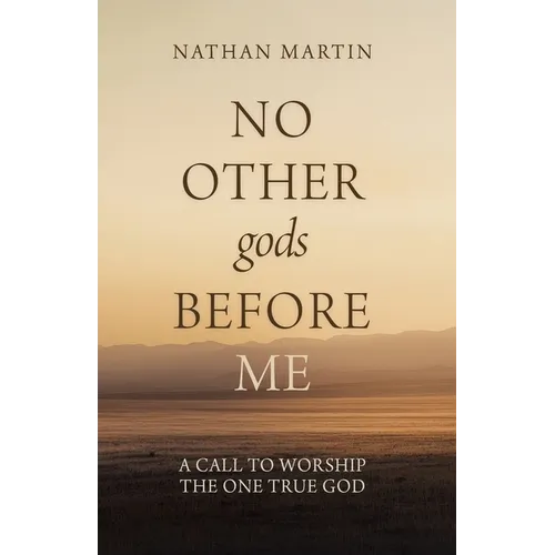 No Other gods Before Me: A Call To Worship The One True God