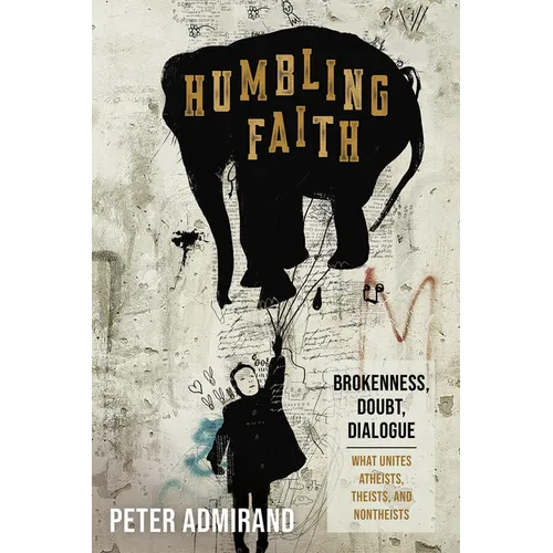 Humbling Faith: Brokenness, Doubt, Dialogue--What Unites Atheists, Theists, and Nontheists