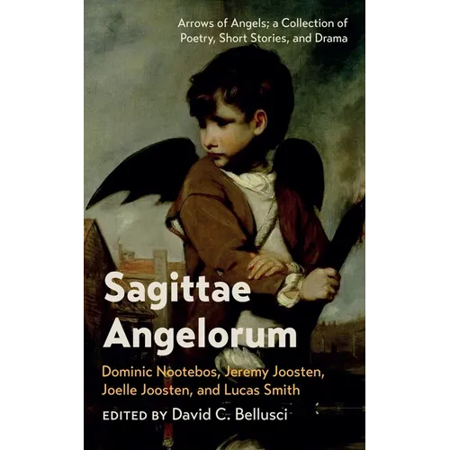 Sagittae Angelorum: Arrows of Angels; A Collection of Poetry, Short Stories, and Drama